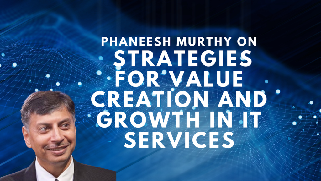 Phaneesh Murthy on Strategies for Value Creation and Growth in IT Services
